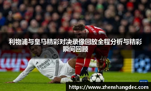 利物浦与皇马精彩对决录像回放全程分析与精彩瞬间回顾